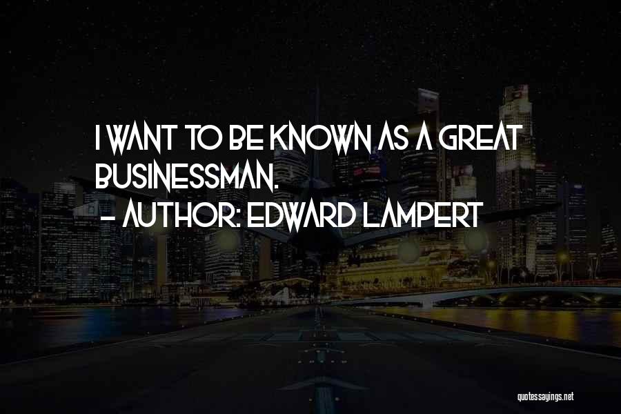 Edward Lampert Quotes: I Want To Be Known As A Great Businessman.