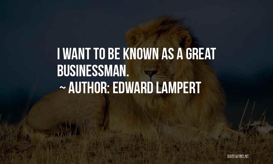 Edward Lampert Quotes: I Want To Be Known As A Great Businessman.