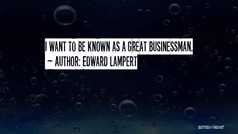 Edward Lampert Quotes: I Want To Be Known As A Great Businessman.