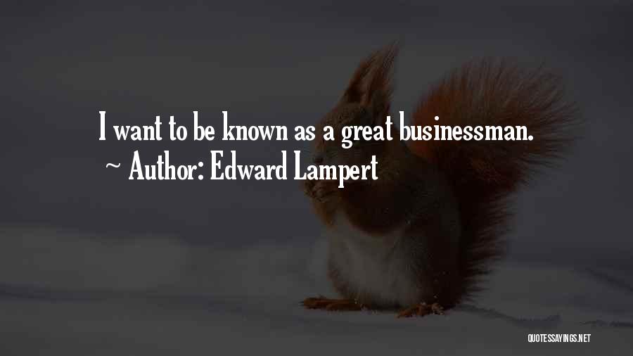 Edward Lampert Quotes: I Want To Be Known As A Great Businessman.