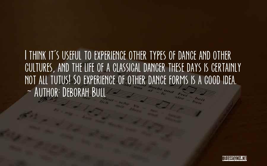 Deborah Bull Quotes: I Think It's Useful To Experience Other Types Of Dance And Other Cultures, And The Life Of A Classical Dancer