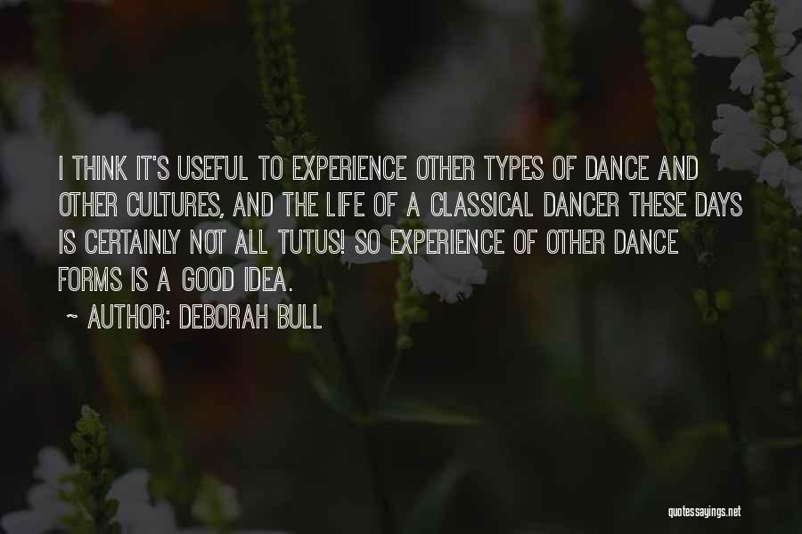 Deborah Bull Quotes: I Think It's Useful To Experience Other Types Of Dance And Other Cultures, And The Life Of A Classical Dancer