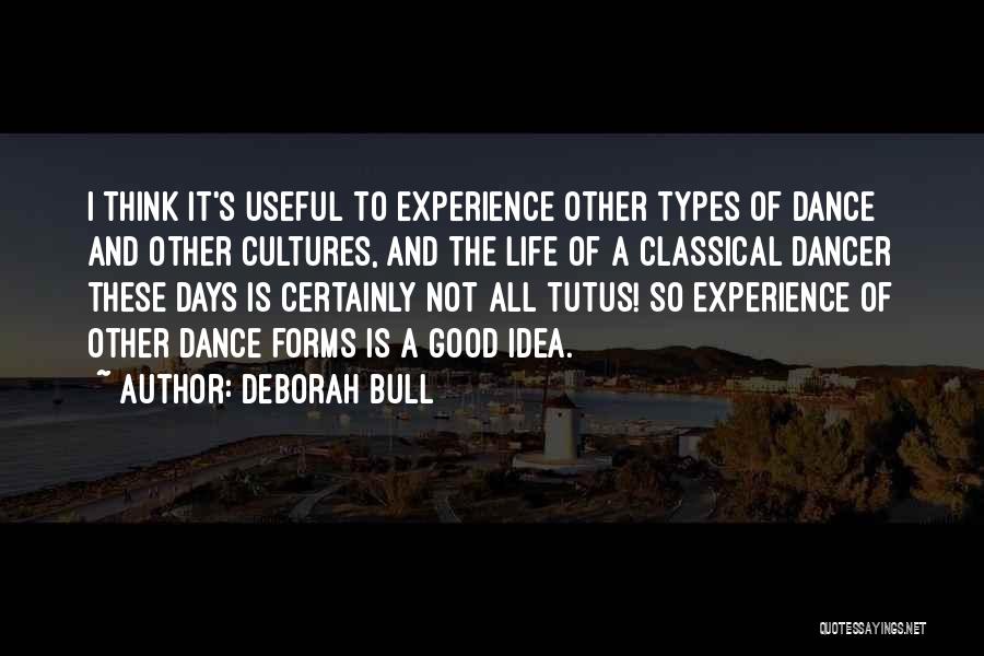 Deborah Bull Quotes: I Think It's Useful To Experience Other Types Of Dance And Other Cultures, And The Life Of A Classical Dancer