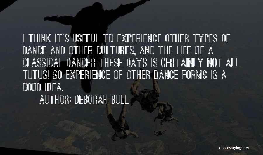 Deborah Bull Quotes: I Think It's Useful To Experience Other Types Of Dance And Other Cultures, And The Life Of A Classical Dancer