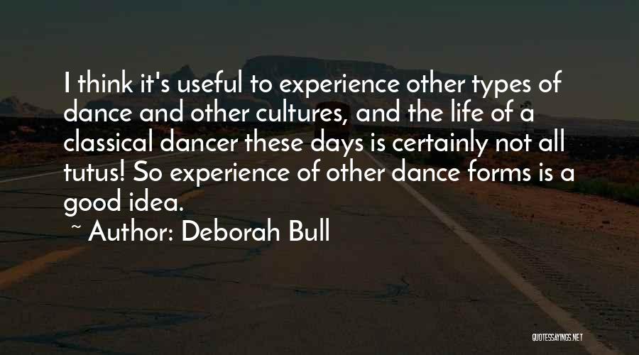 Deborah Bull Quotes: I Think It's Useful To Experience Other Types Of Dance And Other Cultures, And The Life Of A Classical Dancer