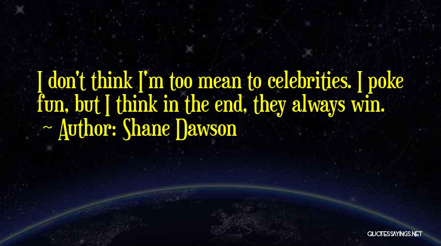 Shane Dawson Quotes: I Don't Think I'm Too Mean To Celebrities. I Poke Fun, But I Think In The End, They Always Win.