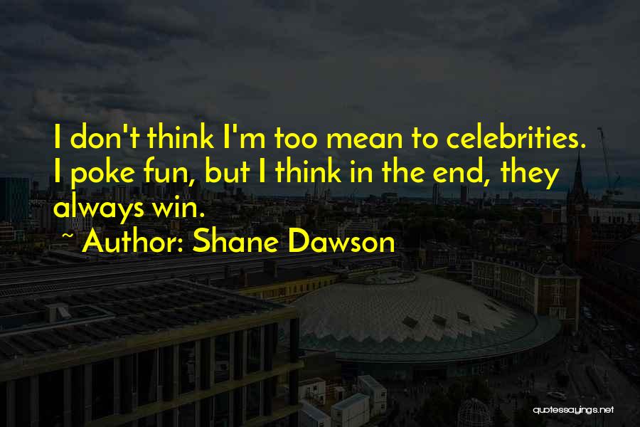 Shane Dawson Quotes: I Don't Think I'm Too Mean To Celebrities. I Poke Fun, But I Think In The End, They Always Win.