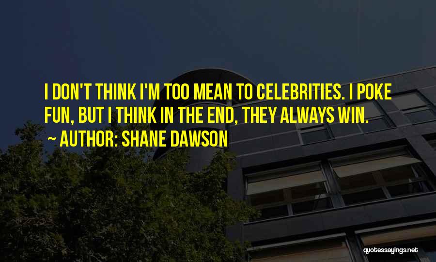 Shane Dawson Quotes: I Don't Think I'm Too Mean To Celebrities. I Poke Fun, But I Think In The End, They Always Win.
