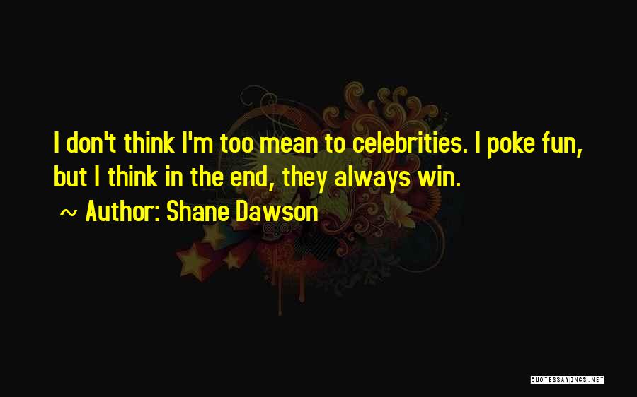 Shane Dawson Quotes: I Don't Think I'm Too Mean To Celebrities. I Poke Fun, But I Think In The End, They Always Win.