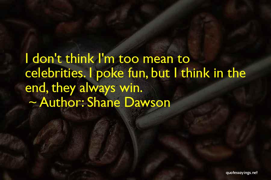 Shane Dawson Quotes: I Don't Think I'm Too Mean To Celebrities. I Poke Fun, But I Think In The End, They Always Win.