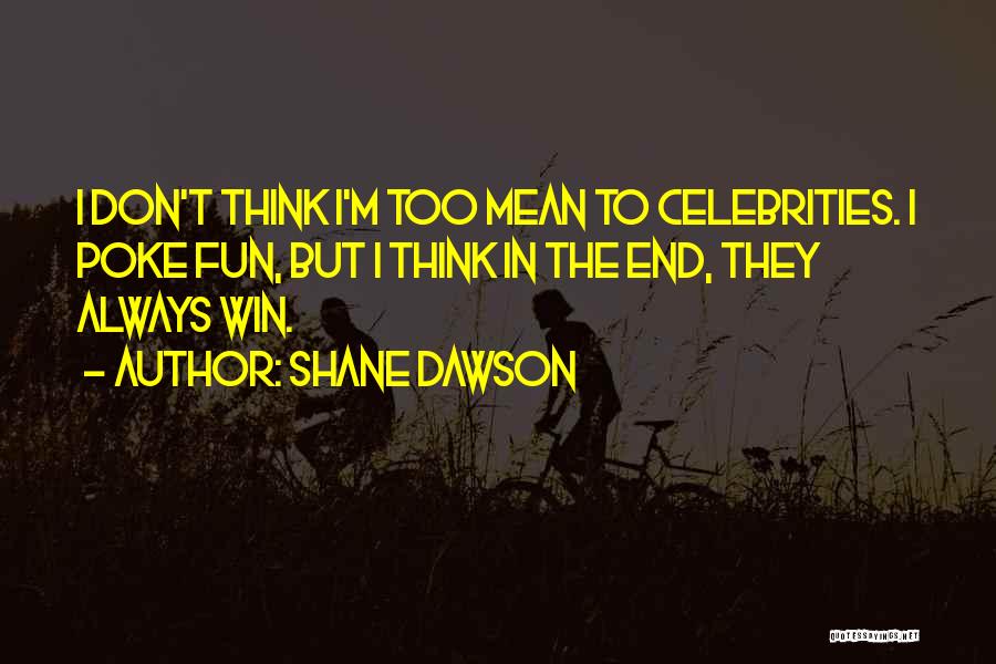 Shane Dawson Quotes: I Don't Think I'm Too Mean To Celebrities. I Poke Fun, But I Think In The End, They Always Win.