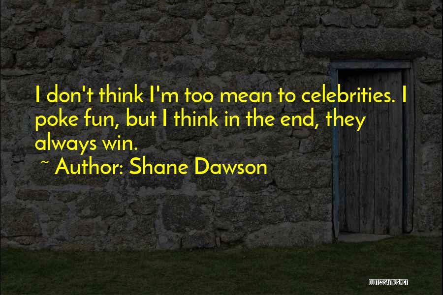 Shane Dawson Quotes: I Don't Think I'm Too Mean To Celebrities. I Poke Fun, But I Think In The End, They Always Win.