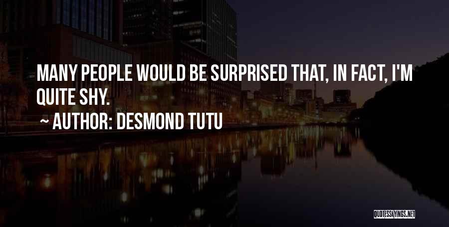 Desmond Tutu Quotes: Many People Would Be Surprised That, In Fact, I'm Quite Shy.