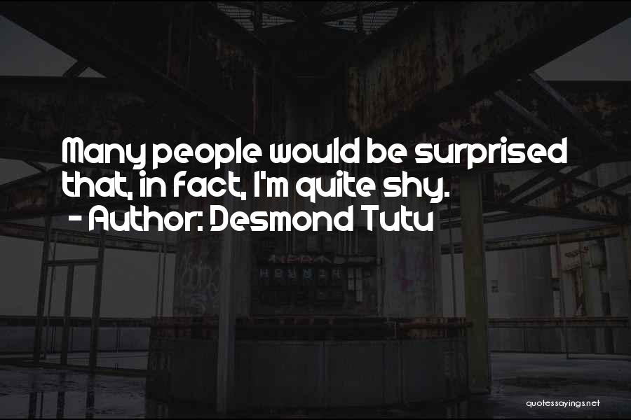 Desmond Tutu Quotes: Many People Would Be Surprised That, In Fact, I'm Quite Shy.