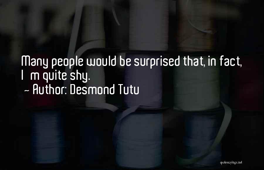 Desmond Tutu Quotes: Many People Would Be Surprised That, In Fact, I'm Quite Shy.