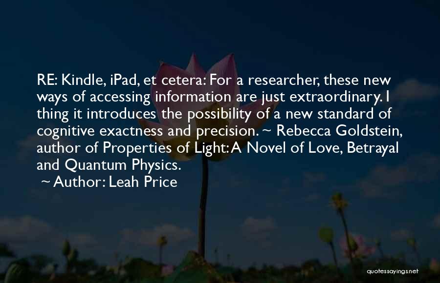Leah Price Quotes: Re: Kindle, Ipad, Et Cetera: For A Researcher, These New Ways Of Accessing Information Are Just Extraordinary. I Thing It