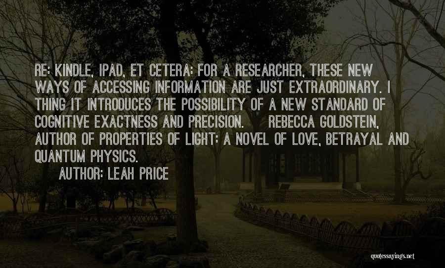 Leah Price Quotes: Re: Kindle, Ipad, Et Cetera: For A Researcher, These New Ways Of Accessing Information Are Just Extraordinary. I Thing It