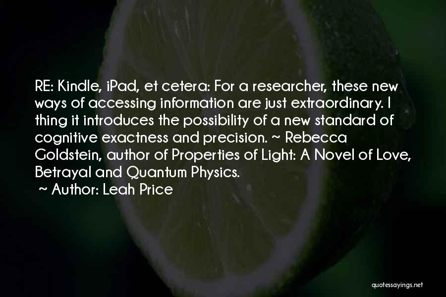 Leah Price Quotes: Re: Kindle, Ipad, Et Cetera: For A Researcher, These New Ways Of Accessing Information Are Just Extraordinary. I Thing It