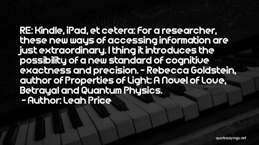 Leah Price Quotes: Re: Kindle, Ipad, Et Cetera: For A Researcher, These New Ways Of Accessing Information Are Just Extraordinary. I Thing It