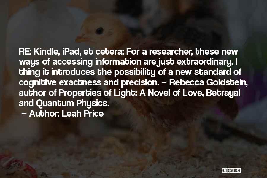 Leah Price Quotes: Re: Kindle, Ipad, Et Cetera: For A Researcher, These New Ways Of Accessing Information Are Just Extraordinary. I Thing It