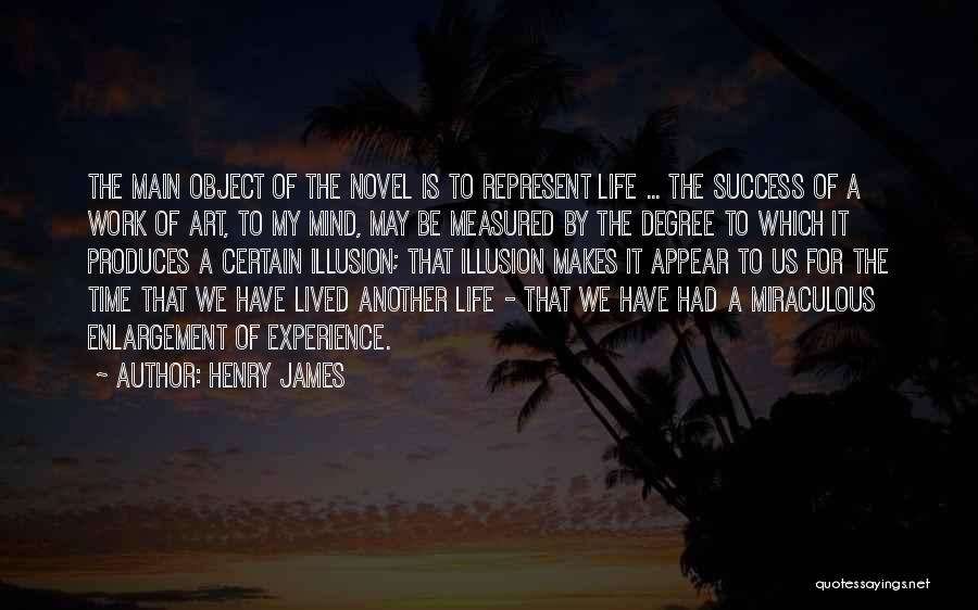 Henry James Quotes: The Main Object Of The Novel Is To Represent Life ... The Success Of A Work Of Art, To My