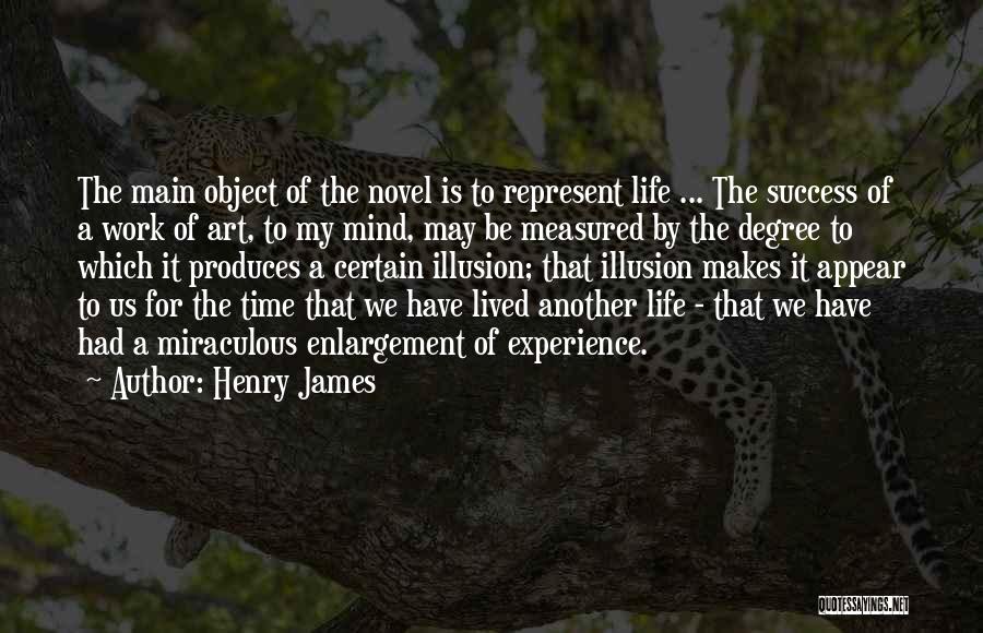 Henry James Quotes: The Main Object Of The Novel Is To Represent Life ... The Success Of A Work Of Art, To My