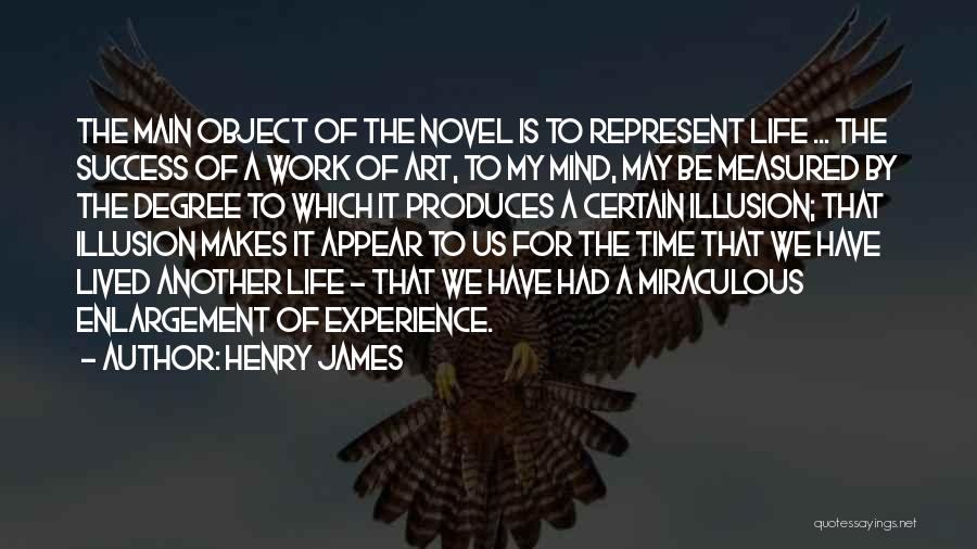 Henry James Quotes: The Main Object Of The Novel Is To Represent Life ... The Success Of A Work Of Art, To My