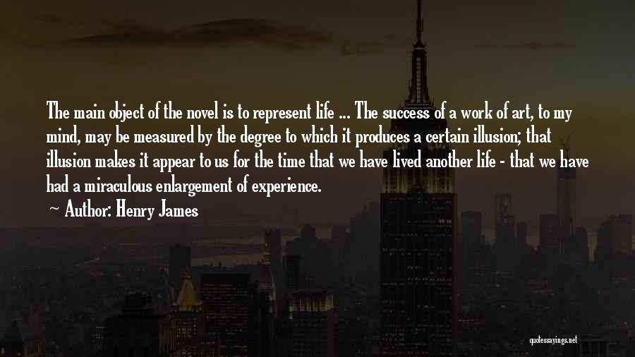 Henry James Quotes: The Main Object Of The Novel Is To Represent Life ... The Success Of A Work Of Art, To My