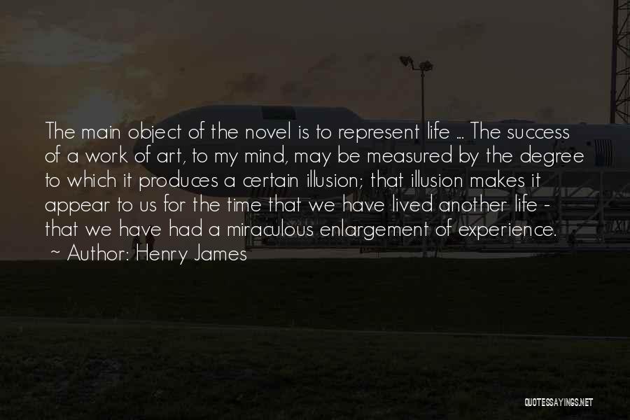 Henry James Quotes: The Main Object Of The Novel Is To Represent Life ... The Success Of A Work Of Art, To My