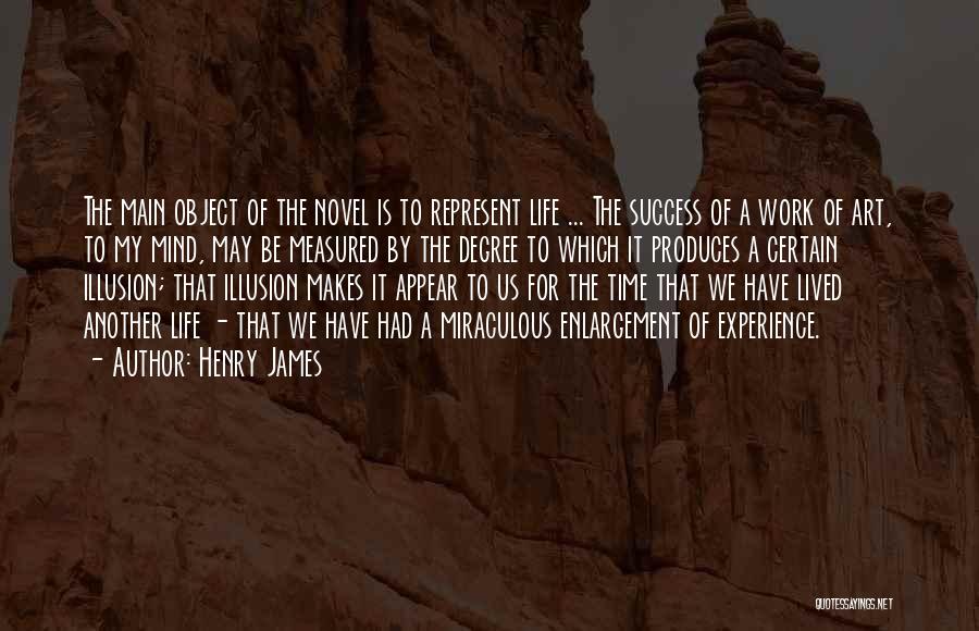 Henry James Quotes: The Main Object Of The Novel Is To Represent Life ... The Success Of A Work Of Art, To My