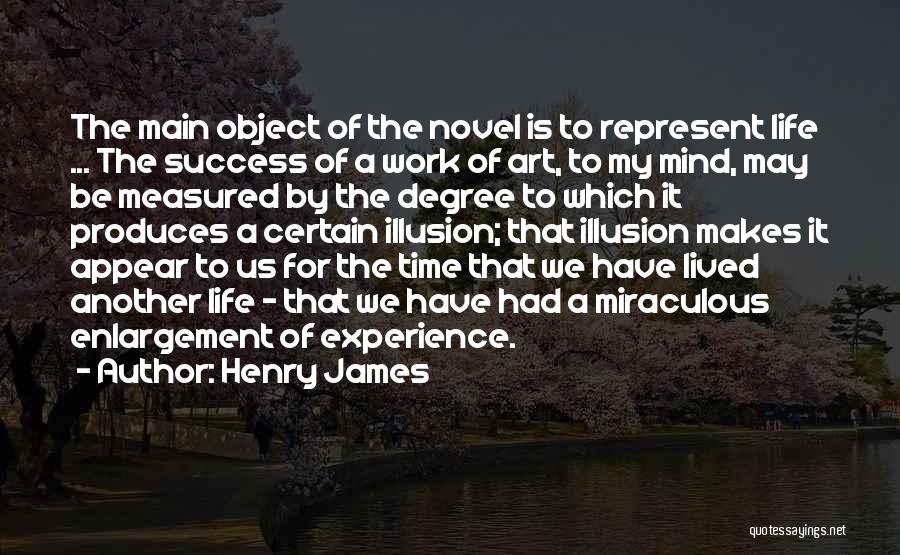 Henry James Quotes: The Main Object Of The Novel Is To Represent Life ... The Success Of A Work Of Art, To My