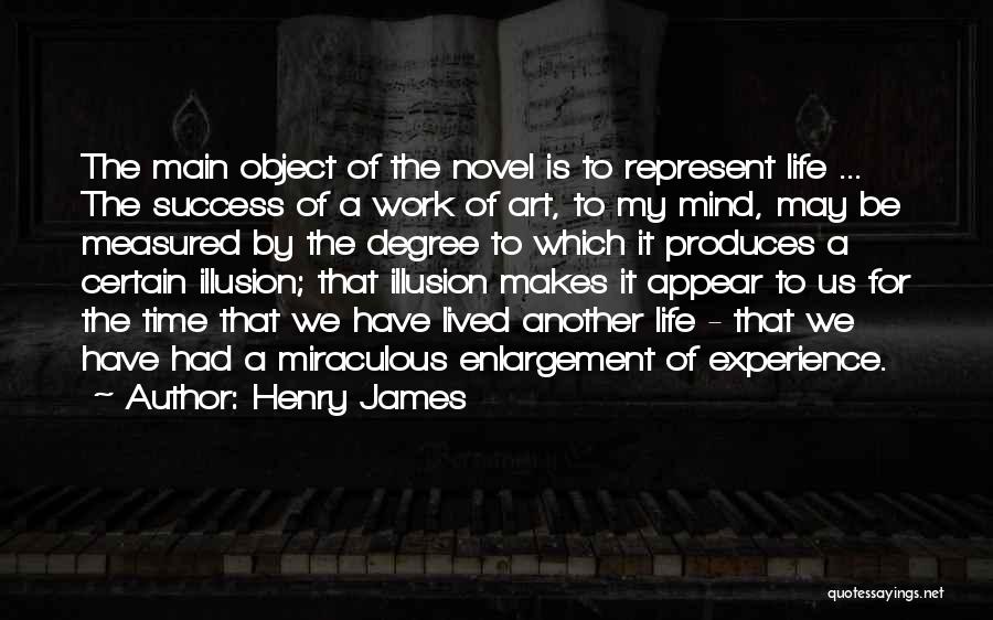 Henry James Quotes: The Main Object Of The Novel Is To Represent Life ... The Success Of A Work Of Art, To My