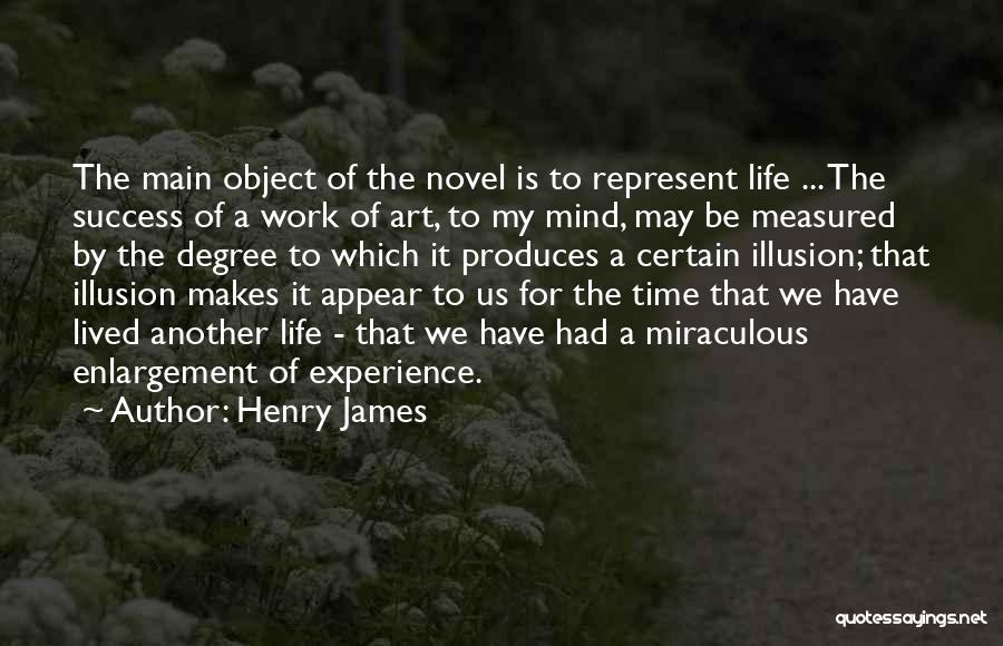 Henry James Quotes: The Main Object Of The Novel Is To Represent Life ... The Success Of A Work Of Art, To My