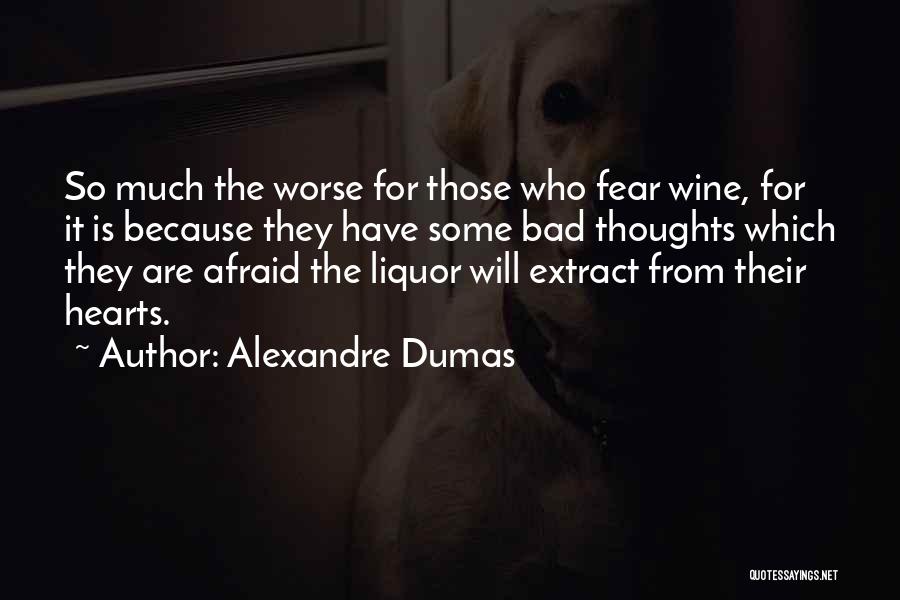 Alexandre Dumas Quotes: So Much The Worse For Those Who Fear Wine, For It Is Because They Have Some Bad Thoughts Which They