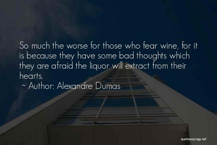 Alexandre Dumas Quotes: So Much The Worse For Those Who Fear Wine, For It Is Because They Have Some Bad Thoughts Which They