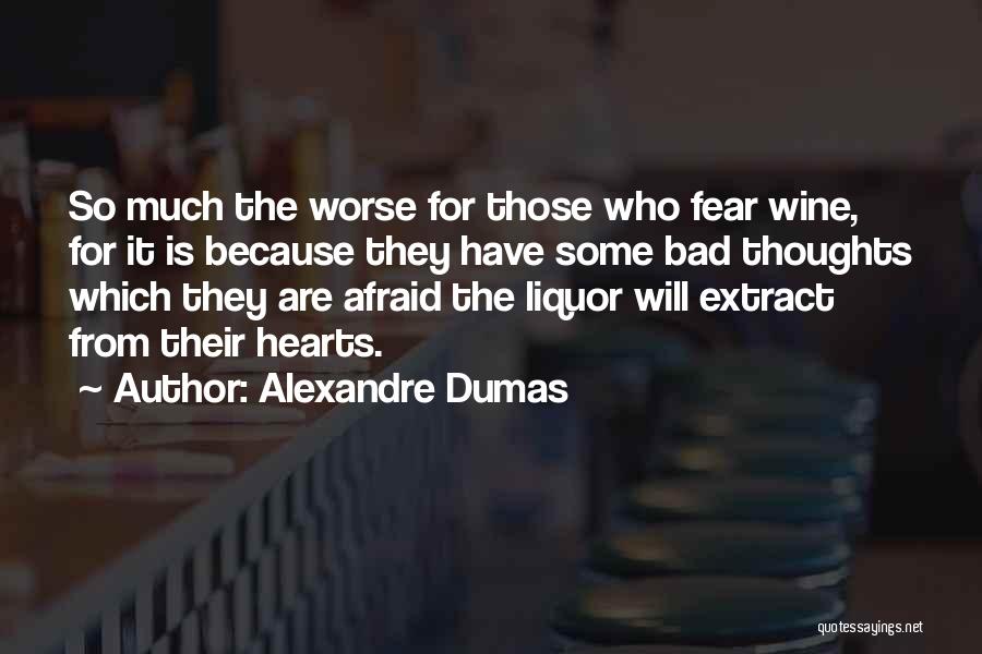 Alexandre Dumas Quotes: So Much The Worse For Those Who Fear Wine, For It Is Because They Have Some Bad Thoughts Which They