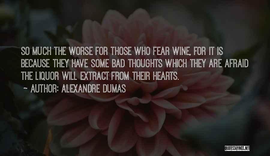 Alexandre Dumas Quotes: So Much The Worse For Those Who Fear Wine, For It Is Because They Have Some Bad Thoughts Which They