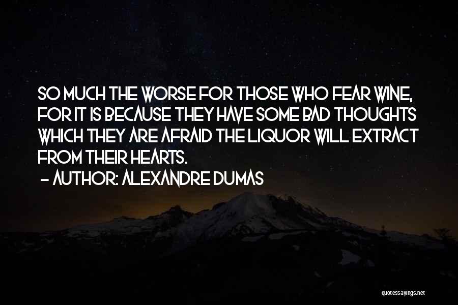 Alexandre Dumas Quotes: So Much The Worse For Those Who Fear Wine, For It Is Because They Have Some Bad Thoughts Which They