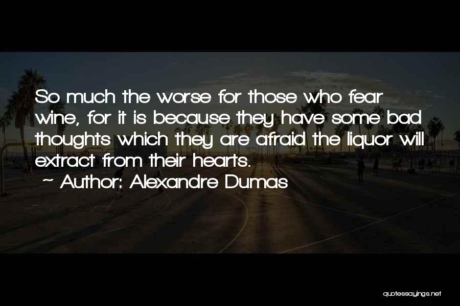 Alexandre Dumas Quotes: So Much The Worse For Those Who Fear Wine, For It Is Because They Have Some Bad Thoughts Which They