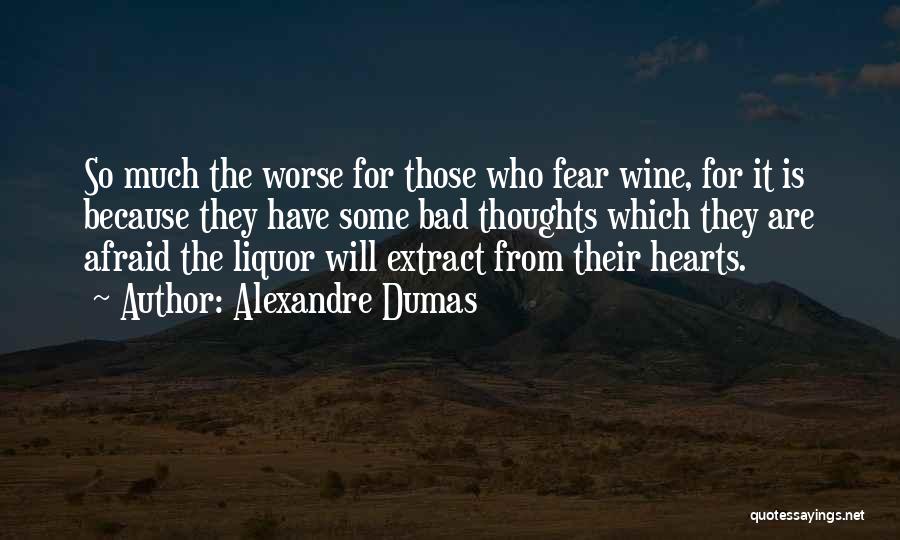 Alexandre Dumas Quotes: So Much The Worse For Those Who Fear Wine, For It Is Because They Have Some Bad Thoughts Which They