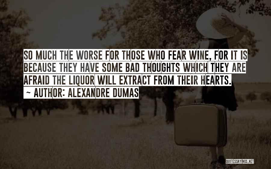 Alexandre Dumas Quotes: So Much The Worse For Those Who Fear Wine, For It Is Because They Have Some Bad Thoughts Which They