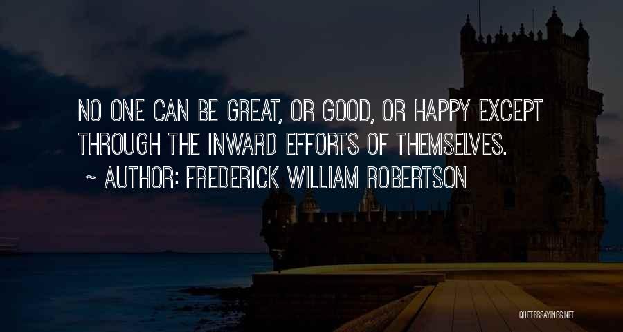 Frederick William Robertson Quotes: No One Can Be Great, Or Good, Or Happy Except Through The Inward Efforts Of Themselves.