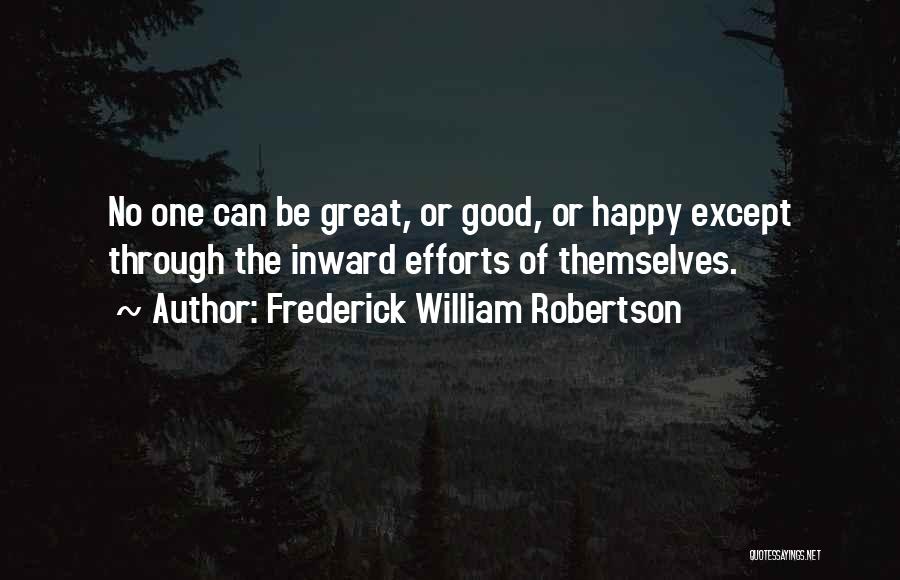 Frederick William Robertson Quotes: No One Can Be Great, Or Good, Or Happy Except Through The Inward Efforts Of Themselves.