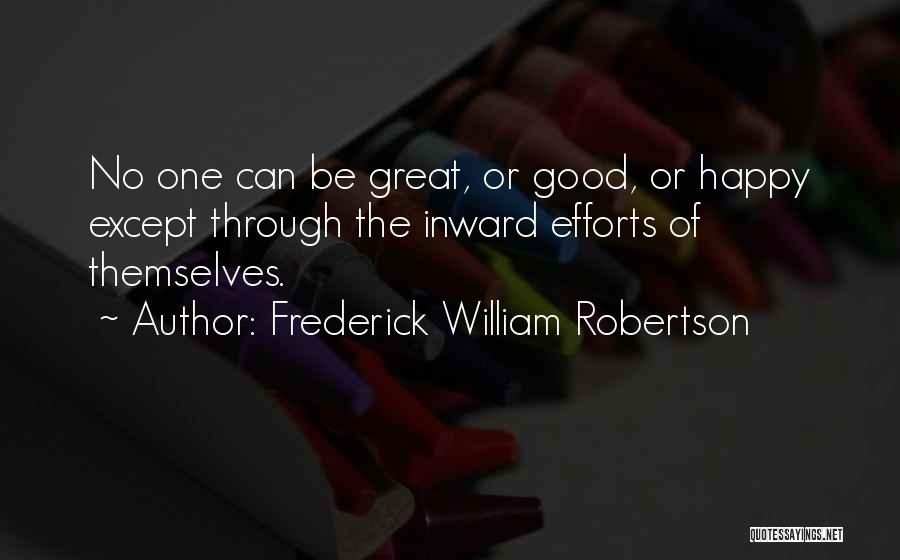 Frederick William Robertson Quotes: No One Can Be Great, Or Good, Or Happy Except Through The Inward Efforts Of Themselves.