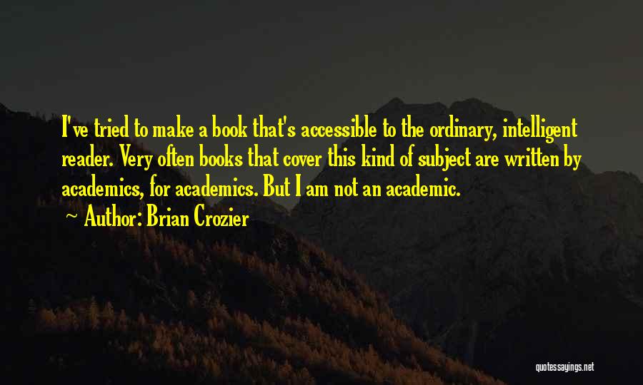 Brian Crozier Quotes: I've Tried To Make A Book That's Accessible To The Ordinary, Intelligent Reader. Very Often Books That Cover This Kind