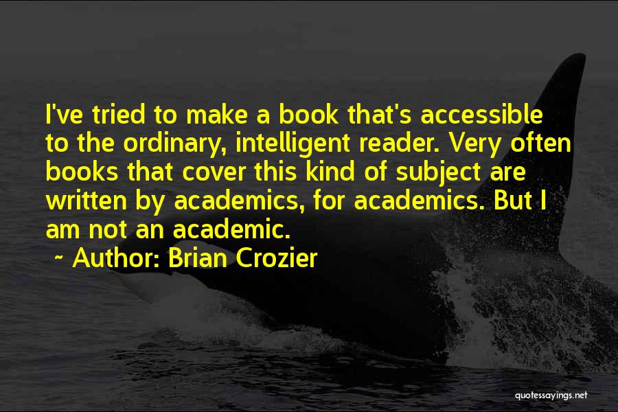 Brian Crozier Quotes: I've Tried To Make A Book That's Accessible To The Ordinary, Intelligent Reader. Very Often Books That Cover This Kind