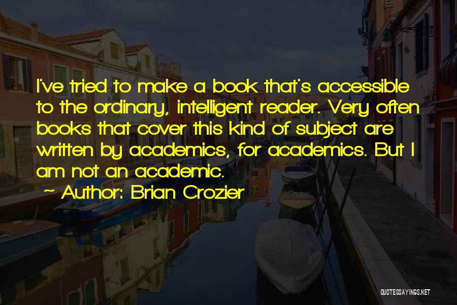 Brian Crozier Quotes: I've Tried To Make A Book That's Accessible To The Ordinary, Intelligent Reader. Very Often Books That Cover This Kind