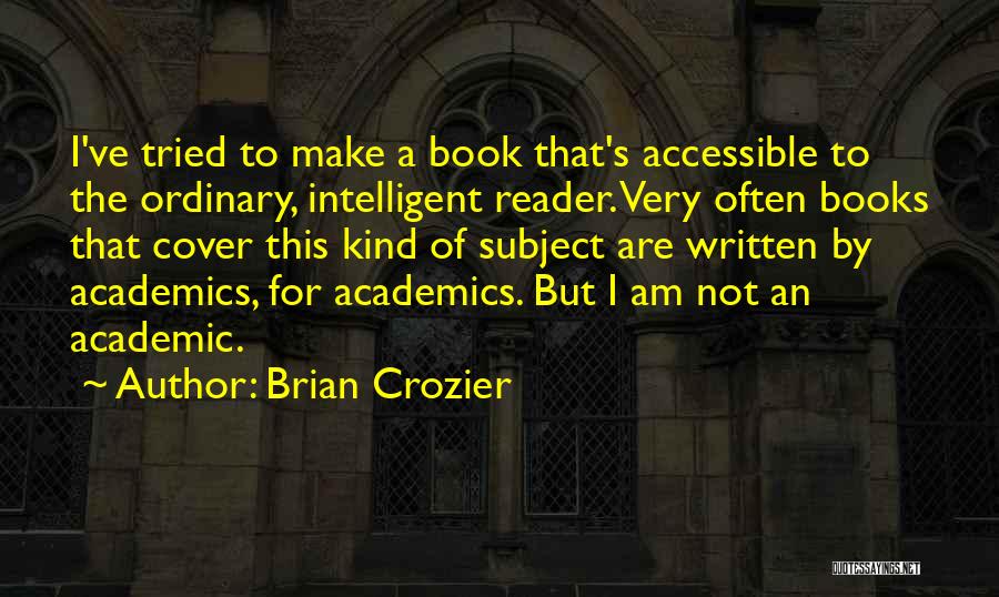 Brian Crozier Quotes: I've Tried To Make A Book That's Accessible To The Ordinary, Intelligent Reader. Very Often Books That Cover This Kind