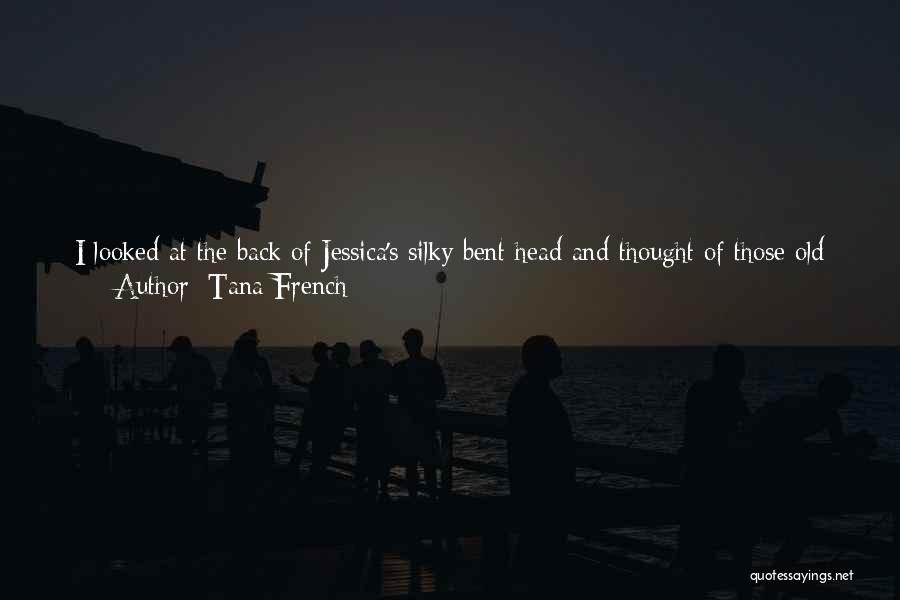 Tana French Quotes: I Looked At The Back Of Jessica's Silky Bent Head And Thought Of Those Old Stories Where One Twin Is