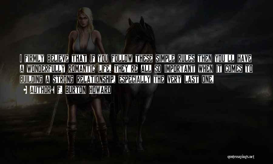 F. Burton Howard Quotes: I Firmly Believe That If You Follow These Simple Rules Then You'll Have A Wonderfully Romantic Life. They're All So